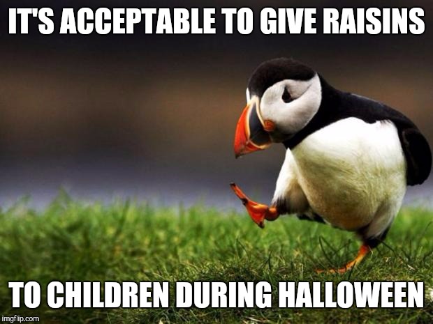 Unpopular Opinion Puffin Meme | IT'S ACCEPTABLE TO GIVE RAISINS; TO CHILDREN DURING HALLOWEEN | image tagged in memes,unpopular opinion puffin | made w/ Imgflip meme maker