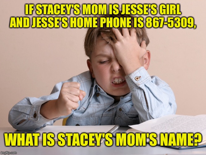 IF STACEY'S MOM IS JESSE'S GIRL AND JESSE'S HOME PHONE IS 867-5309, WHAT IS STACEY'S MOM'S NAME? | made w/ Imgflip meme maker