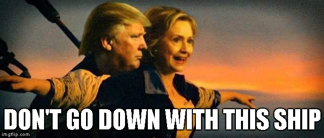 Trumptanic | DON'T GO DOWN WITH THIS SHIP | image tagged in donald trump,trump,trump 2016,hillary clinton,hillary,titanic | made w/ Imgflip meme maker