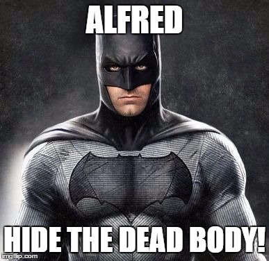 ALFRED; HIDE THE DEAD BODY! | image tagged in batman | made w/ Imgflip meme maker