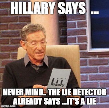 Maury Lie Detector | HILLARY SAYS  ... NEVER MIND.. THE LIE DETECTOR ALREADY SAYS ...IT'S A LIE | image tagged in memes,maury lie detector | made w/ Imgflip meme maker