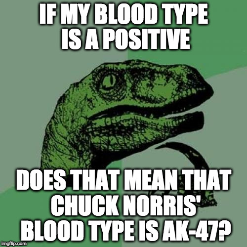 Philosoraptor Meme | IF MY BLOOD TYPE IS A POSITIVE; DOES THAT MEAN THAT CHUCK NORRIS' BLOOD TYPE IS AK-47? | image tagged in memes,philosoraptor | made w/ Imgflip meme maker