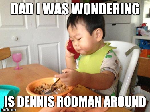 No Bullshit Business Baby | DAD I WAS WONDERING; IS DENNIS RODMAN AROUND | image tagged in memes,no bullshit business baby | made w/ Imgflip meme maker