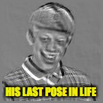 HIS LAST POSE IN LIFE | made w/ Imgflip meme maker