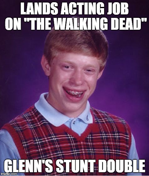 A star is born!  Wait...nevermind... | LANDS ACTING JOB ON "THE WALKING DEAD"; GLENN'S STUNT DOUBLE | image tagged in memes,bad luck brian,glenn twd | made w/ Imgflip meme maker