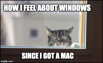 HOW I FEEL ABOUT WINDOWS; SINCE I GOT A MAC | image tagged in mac cat | made w/ Imgflip meme maker