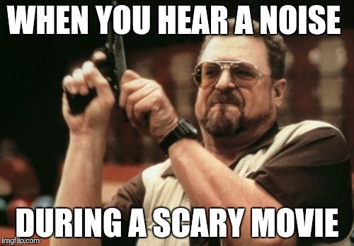 Am I The Only One Around Here | WHEN YOU HEAR A NOISE; DURING A SCARY MOVIE | image tagged in memes,am i the only one around here | made w/ Imgflip meme maker