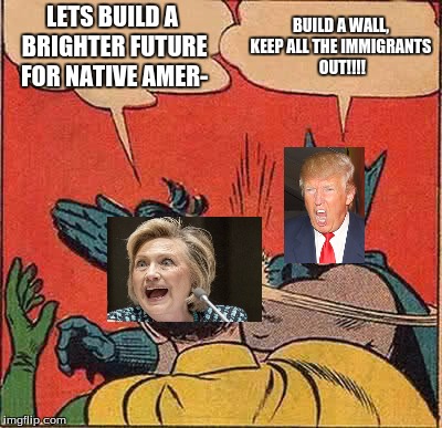Batman Slapping Robin | LETS BUILD A BRIGHTER FUTURE FOR NATIVE AMER-; BUILD A WALL, KEEP ALL THE IMMIGRANTS  OUT!!!! | image tagged in memes,batman slapping robin | made w/ Imgflip meme maker