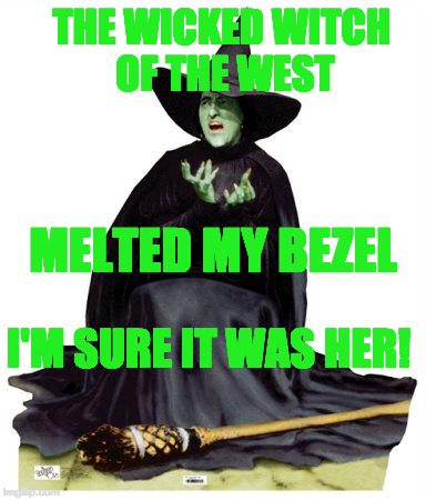 Wizard of Oz Melting | THE WICKED WITCH OF THE WEST; MELTED MY BEZEL; I'M SURE IT WAS HER! | image tagged in wizard of oz melting | made w/ Imgflip meme maker