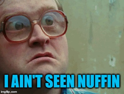 I Ain't Seen Nuffin | I AIN'T SEEN NUFFIN | image tagged in memes,i ain't seen nuffin | made w/ Imgflip meme maker