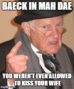 Back In My Day | BAECK IN MAH DAE; YOU WEREN'T EVEN ALLOWED TO KISS YOUR WIFE | image tagged in memes,back in my day | made w/ Imgflip meme maker