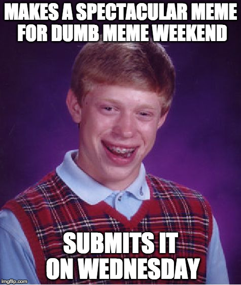 Bad Luck Brian Meme | MAKES A SPECTACULAR MEME FOR DUMB MEME WEEKEND; SUBMITS IT ON WEDNESDAY | image tagged in memes,bad luck brian | made w/ Imgflip meme maker