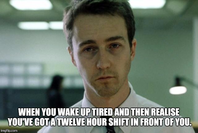 Tired all the time | WHEN YOU WAKE UP TIRED AND THEN REALISE YOU'VE GOT A TWELVE HOUR SHIFT IN FRONT OF YOU. | image tagged in tired norotn,tired,overworked,you dont want no part of this,i'm tired | made w/ Imgflip meme maker