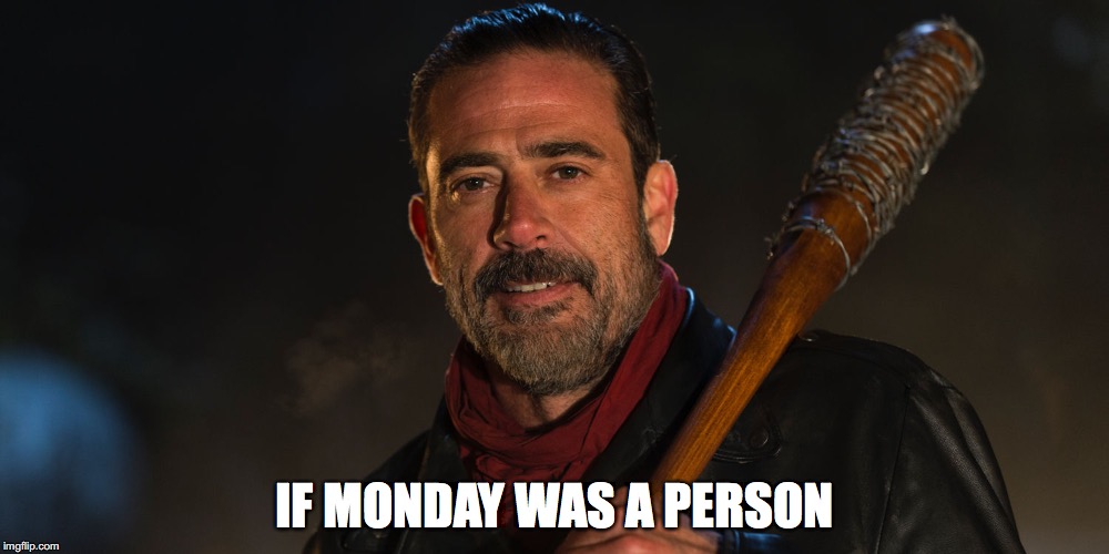 IF MONDAY WAS A PERSON | image tagged in mondays | made w/ Imgflip meme maker