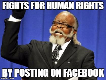 Too Damn High | FIGHTS FOR HUMAN RIGHTS; BY POSTING ON FACEBOOK | image tagged in memes,too damn high | made w/ Imgflip meme maker