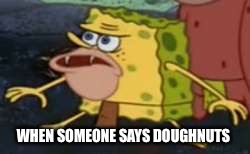 The call | WHEN SOMEONE SAYS DOUGHNUTS | image tagged in memes,spongegar | made w/ Imgflip meme maker