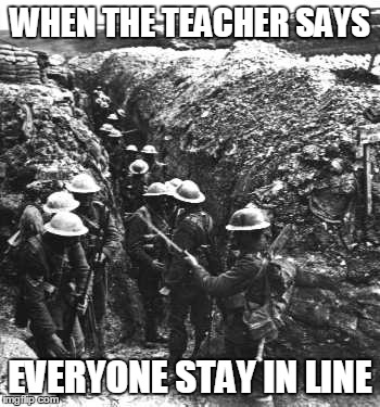 ww1 | WHEN THE TEACHER SAYS; EVERYONE STAY IN LINE | image tagged in ww1 | made w/ Imgflip meme maker