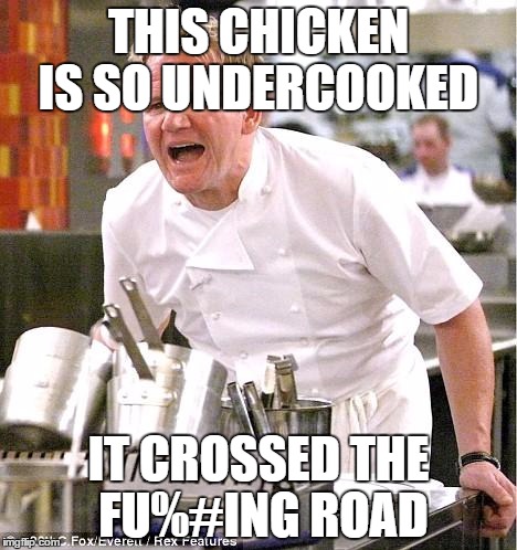 I always wondered where that anti-joke came from | THIS CHICKEN IS SO UNDERCOOKED; IT CROSSED THE FU%#ING ROAD | image tagged in memes,chef gordon ramsay | made w/ Imgflip meme maker