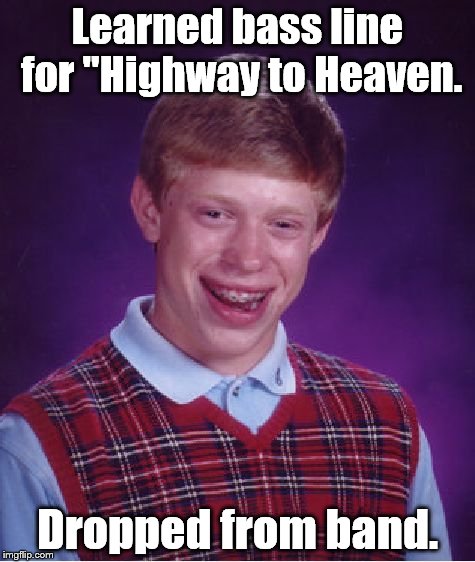 Bad Luck Brian Meme | Learned bass line for "Highway to Heaven. Dropped from band. | image tagged in memes,bad luck brian | made w/ Imgflip meme maker