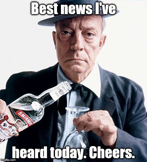 Buster vodka ad | Best news I've heard today. Cheers. | image tagged in buster vodka ad | made w/ Imgflip meme maker