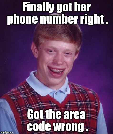 Bad Luck Brian Meme | Finally got her phone number right . Got the area code wrong . | image tagged in memes,bad luck brian | made w/ Imgflip meme maker