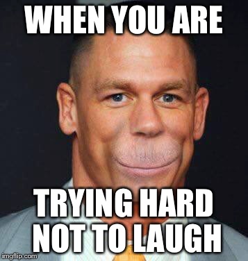 When you are trying hard not to laugh | WHEN YOU ARE; TRYING HARD NOT TO LAUGH | image tagged in memes,john cena | made w/ Imgflip meme maker