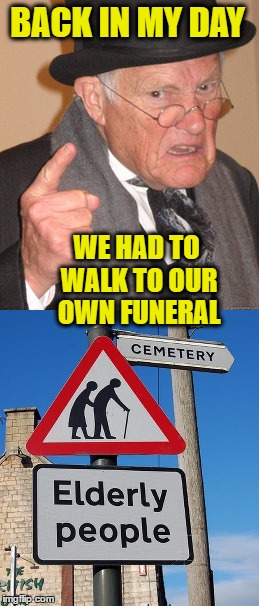 Back In My Day | BACK IN MY DAY; WE HAD TO WALK TO OUR OWN FUNERAL | image tagged in memes,back in my day,funeral,cemetary,death | made w/ Imgflip meme maker