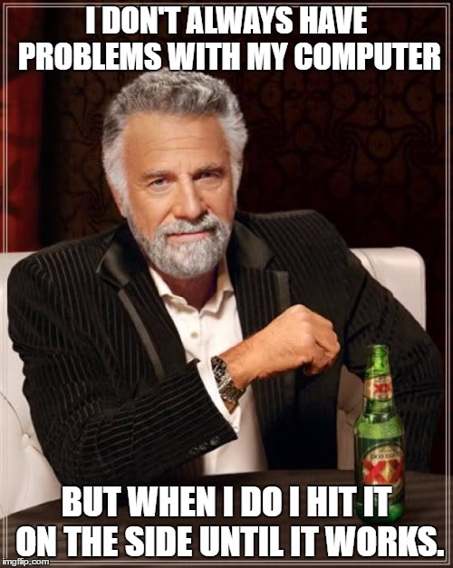 The Most Interesting Man In The World | I DON'T ALWAYS HAVE PROBLEMS WITH MY COMPUTER; BUT WHEN I DO I HIT IT ON THE SIDE UNTIL IT WORKS. | image tagged in memes,the most interesting man in the world | made w/ Imgflip meme maker