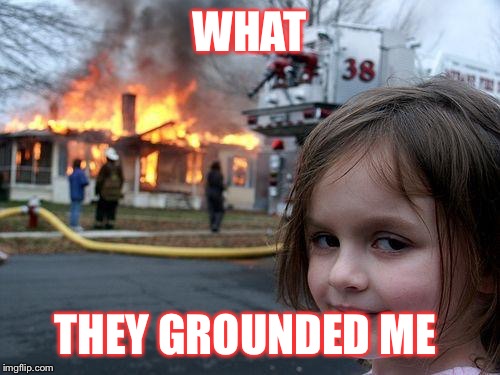 Disaster Girl | WHAT; THEY GROUNDED ME | image tagged in memes,disaster girl | made w/ Imgflip meme maker