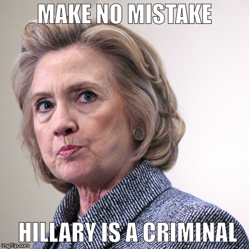 hillary clinton pissed | MAKE NO MISTAKE; HILLARY IS A CRIMINAL | image tagged in hillary clinton pissed | made w/ Imgflip meme maker