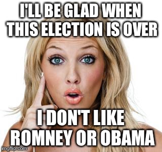Dumb blonde | I'LL BE GLAD WHEN THIS ELECTION IS OVER; I DON'T LIKE ROMNEY OR OBAMA | image tagged in dumb blonde | made w/ Imgflip meme maker