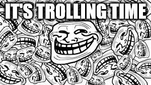 IT'S TROLLING TIME | image tagged in trolling | made w/ Imgflip meme maker