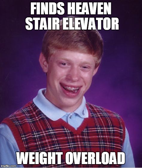 Bad Luck Brian Meme | FINDS HEAVEN STAIR ELEVATOR WEIGHT OVERLOAD | image tagged in memes,bad luck brian | made w/ Imgflip meme maker