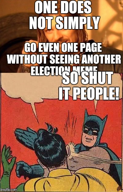 Please stop, or post in moderation | ONE DOES NOT SIMPLY; GO EVEN ONE PAGE WITHOUT SEEING ANOTHER ELECTION MEME; SO SHUT IT PEOPLE! | image tagged in election 2016,batman slapping robin,one does not simply | made w/ Imgflip meme maker