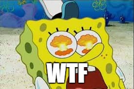 eye explode spongbob | WTF | image tagged in eye explode spongbob | made w/ Imgflip meme maker