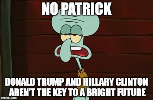 no patrick mayonnaise is not a instrument | NO PATRICK; DONALD TRUMP AND HILLARY CLINTON AREN'T THE KEY TO A BRIGHT FUTURE | image tagged in no patrick mayonnaise is not a instrument,donald trump,hillary clinton | made w/ Imgflip meme maker