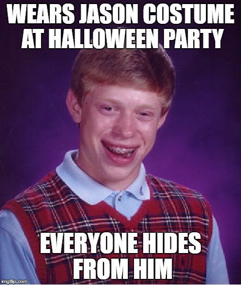 Bad Luck Brian | WEARS JASON COSTUME AT HALLOWEEN PARTY; EVERYONE HIDES FROM HIM | image tagged in memes,bad luck brian | made w/ Imgflip meme maker