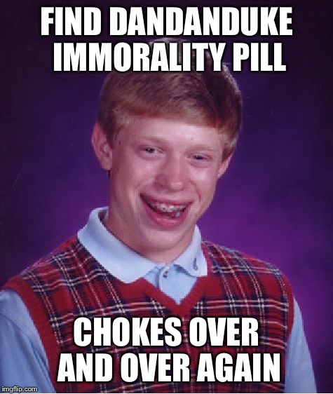 Bad Luck Brian Meme | FIND DANDANDUKE IMMORALITY PILL CHOKES OVER AND OVER AGAIN | image tagged in memes,bad luck brian | made w/ Imgflip meme maker