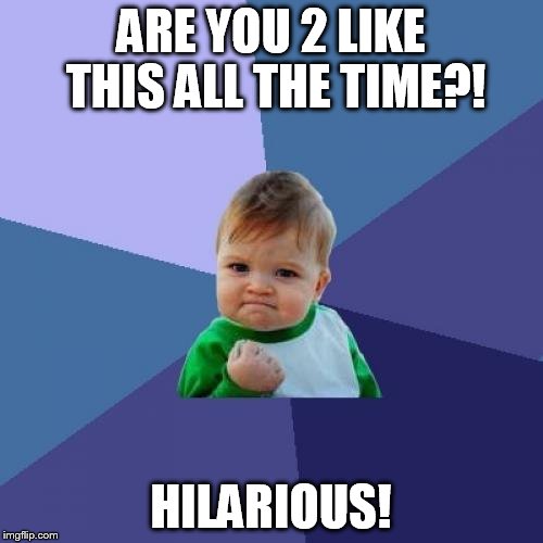 Success Kid Meme | ARE YOU 2 LIKE THIS ALL THE TIME?! HILARIOUS! | image tagged in memes,success kid | made w/ Imgflip meme maker