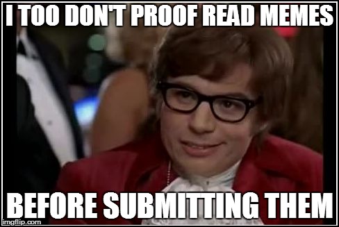 I TOO DON'T PROOF READ MEMES BEFORE SUBMITTING THEM | made w/ Imgflip meme maker