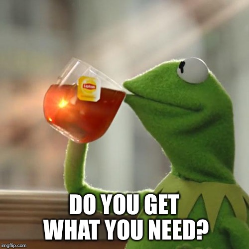 But That's None Of My Business Meme | DO YOU GET WHAT YOU NEED? | image tagged in memes,but thats none of my business,kermit the frog | made w/ Imgflip meme maker