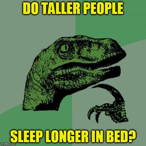 Philosoraptor Meme | DO TALLER PEOPLE; SLEEP LONGER IN BED? | image tagged in memes,philosoraptor | made w/ Imgflip meme maker