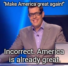 Richard Osman |  "Make America great again!"; Incorrect. America is already great. | image tagged in richard osman,memes,trump,clinton,politics,bullshit | made w/ Imgflip meme maker