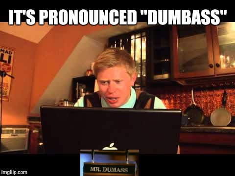 IT'S PRONOUNCED "DUMBASS" | made w/ Imgflip meme maker