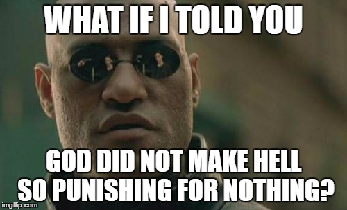 Matrix Morpheus | WHAT IF I TOLD YOU; GOD DID NOT MAKE HELL SO PUNISHING FOR NOTHING? | image tagged in memes,matrix morpheus,god,hell,punishment,nothing | made w/ Imgflip meme maker