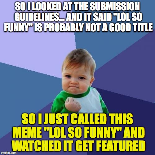 lol so funny | SO I LOOKED AT THE SUBMISSION GUIDELINES...
AND IT SAID "LOL SO FUNNY" IS PROBABLY NOT A GOOD TITLE; SO I JUST CALLED THIS MEME "LOL SO FUNNY" AND WATCHED IT GET FEATURED | image tagged in memes,success kid | made w/ Imgflip meme maker