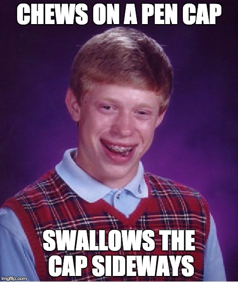 Bad Luck Brian | CHEWS ON A PEN CAP; SWALLOWS THE CAP SIDEWAYS | image tagged in memes,bad luck brian | made w/ Imgflip meme maker