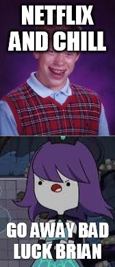 NETFLIX AND CHILL; GO AWAY BAD LUCK BRIAN | image tagged in bad luck brian | made w/ Imgflip meme maker