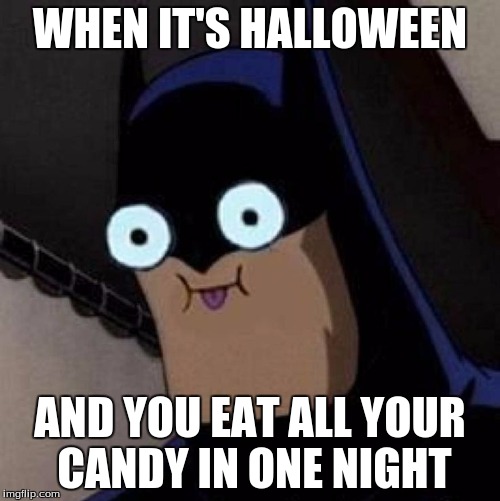 WHEN IT'S HALLOWEEN; AND YOU EAT ALL YOUR CANDY IN ONE NIGHT | image tagged in batman approves | made w/ Imgflip meme maker