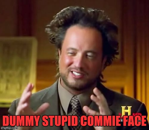 Ancient Aliens Meme | DUMMY STUPID COMMIE FACE | image tagged in memes,ancient aliens | made w/ Imgflip meme maker